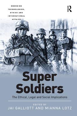 Super Soldiers: The Ethical, Legal and Social Implications - Galliott, Jai, and Lotz, Mianna