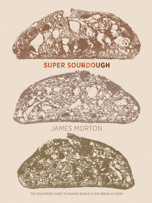 Super Sourdough: The Foolproof Guide to Making World-Class Bread at Home - Morton, James