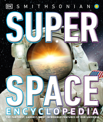 Super Space Encyclopedia: The Furthest, Largest, Most Spectacular Features of Our Universe - DK, and Smithsonian Institution (Contributions by)