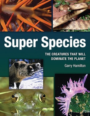 Super Species: The Creatures That Will Dominate the Planet - Hamilton, Garry