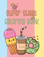 Super sweet coloring book: A Super Cute Coloring Book For kids of all ages! With Sweet Cupcakes, Donuts, Cakes, ice creams, Choclates, cookies, popsicles and more...