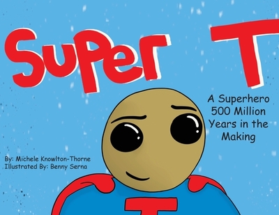 Super T- A Superhero 500 Million Years in the Making - Knowlton-Thorne, Michele, and Serna, Benny (Illustrator)