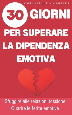 Superare la dipendenza emotiva, le chiavi per uscire e abbandonare le relazioni tossiche: Liberatevi dalla dipendenza emotiva: rafforzate l'amore per voi stessi, rompete gli schemi dannosi e realizzate le vostre relazioni. - Chartier, Christelle