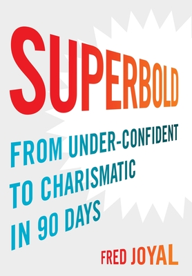 Superbold: From Under-Confident to Charismatic in 90 Days - Joyal, Fred