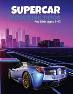 Supercar Coloring Book For Kids Ages 8-12: The Best Collection of Cool Cars Coloring Pages - Cars Activity Book For Kids Ages 6-8 And 8-12, Boys And Girls - Incredible High Quality Graphics Illustrations Of Supercars For Coloring & Have Fun!