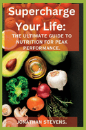 Supercharge Your Life: The Ultimate Guide to Nutrition for Peak Performance