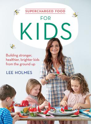 Supercharged Food for Kids: Building stronger, healthier, brighter kids from the ground up - Holmes, Lee