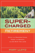 Supercharged Retirement: Ditch the Rocking Chair, Trash the Remote, and Do What You Love