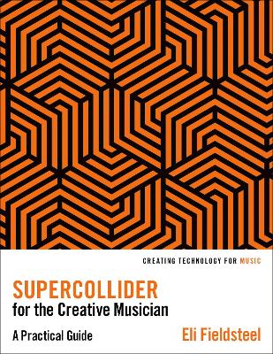 Supercollider for the Creative Musician: A Practical Guide - Fieldsteel, Eli
