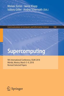 Supercomputing: 9th International Conference, Isum 2018, Mrida, Mexico, March 5-9, 2018, Revised Selected Papers - Torres, Moises (Editor), and Klapp, Jaime (Editor), and Gitler, Isidoro (Editor)