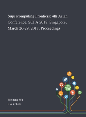 Supercomputing Frontiers: 4th Asian Conference, SCFA 2018, Singapore, March 26-29, 2018, Proceedings - Weigang Wu (Creator), and Rio Yokota (Creator)