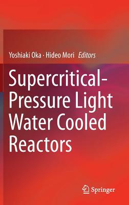 Supercritical-Pressure Light Water Cooled Reactors - Oka, Yoshiaki (Editor), and Mori, Hideo (Editor)