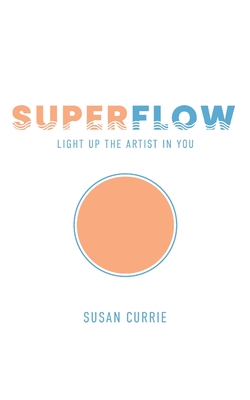 Superflow: Light Up the Artist in You - Currie, Susan