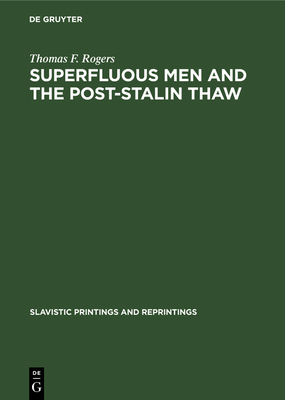 Superfluous Men and the Post-Stalin Thaw: The Alienated Hero in Soviet Prose During the Decade 1953-1963 - Rogers, Thomas F
