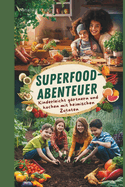 Superfood-Abenteuer: Kinderleicht grtnern und kochen mit heimischen Zutaten: Mit selbst angebauten Superfoods: Familienrezepte und Gartentipps fr kleine Entdecker