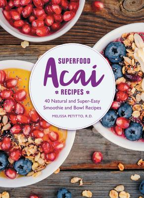 Superfood Acai Recipes: 40 Natural and Super-Easy Smoothie and Bowl Recipes - Petitto, Melissa