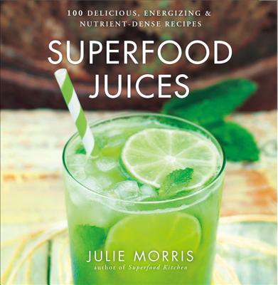 Superfood Juices: 100 Delicious, Energizing & Nutrient-Dense Recipes Volume 3 - Morris, Julie