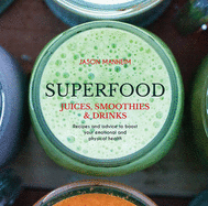 Superfood Juices, Smoothies & Drinks: Recipes and Advice to Boost Your Emotional and Physical Health