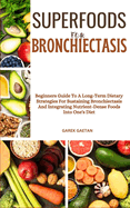 Superfoods for Bronchiectasis: Beginners Guide To A Long-Term Dietary Strategies For Sustaining Bronchiectasis And Integrating Nutrient-Dense Foods Into One's Diet