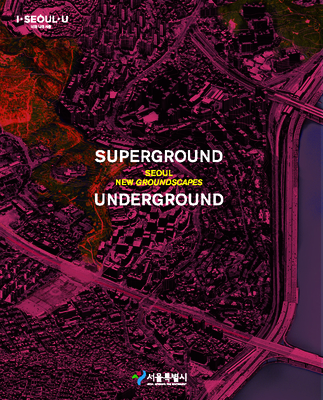 Superground / Underground: Seoul New Groundscapes - Kim, Young Joon, and Gausa, Manuel, and Cinn, Eungee (Contributions by)