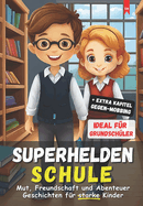 Superhelden Schule: Mut, Freundschaft und Abenteuer Geschichten fr starke Kinder: Motivierende und inspirierende Kurzgeschichten aus dem Schulalltag, die zum Nachdenken anregen und wahre Werte frdern