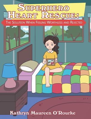 Superhero Heart Rescue: The Solution When Feeling Worthless and Rejected - O'Rourke, Kathryn Maureen