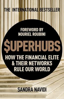 SuperHubs: How the Financial Elite and Their Networks Rule our World - Navidi, Sandra, and Roubini, Nouriel (Introduction by)