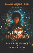 Superhumano: C?mo desarrollar tu PODER MENTAL