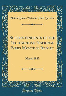 Superintendents of the Yellowstone National Parks Monthly Report: March 1922 (Classic Reprint) - Service, United States National Park