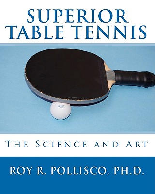 Superior Table Tennis: The Science And Art - Pollisco, Roy R