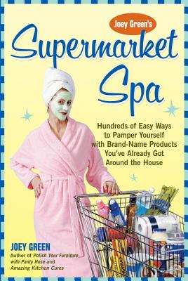 Supermarket Spa: Hundreds of Easy Ways to Pamper Yourself with Brand-name Products from Around the House - Green, Joey