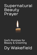 Supernatural Beauty Prayer: God's Promises for Beauty & Grooming