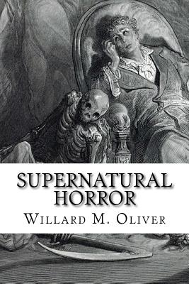 Supernatural Horror: An Edited Collection of Weird Tales, 1820 to 1920 - Oliver, Willard M