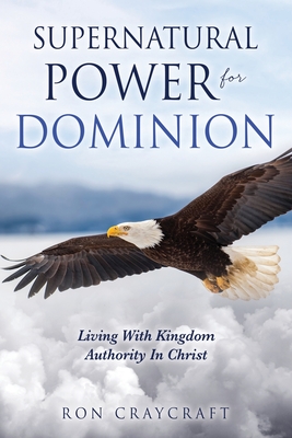 Supernatural Power for Dominion: Living With Kingdom Authority In Christ - Craycraft, Ron