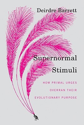 Supernormal Stimuli: How Primal Urges Overran Their Evolutionary Purpose - Barrett, Deirdre
