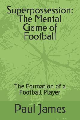 Superpossession: The Mental Game of Football: The Formation of a Football Player - James, Paul