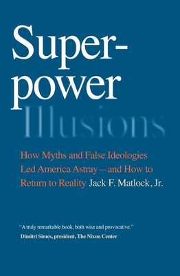 Superpower Illusions: How Myths and False Ideologies Led America Astray--And How to Return to Reality - Matlock