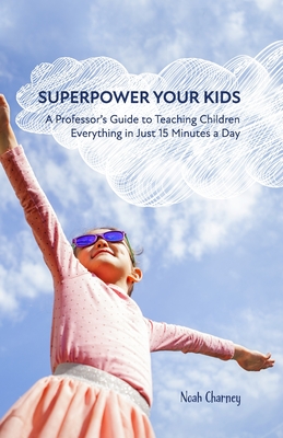 Superpower Your Kids: A Professor's Guide To Teaching Children Everything in Just 15 Minutes a Day - Charney, Diane Joy (Contributions by), and Charney, James, MD (Contributions by)