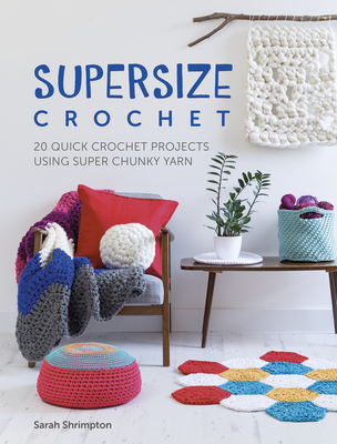 Supersize Crochet: 20 Quick Crochet Projects Using Super Chunky Yarn - Shrimpton, Sarah