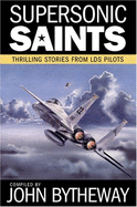 Supersonic Saints: Thrilling Stories from Lds Pilots - Bytheway, John