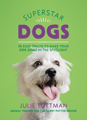 Superstar Dogs: 35 Easy Tricks to Make Your Dog Shine in the Spotlight - Tottman, Julie