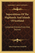 Superstitions Of The Highlands And Islands Of Scotland: Collected Entirely From Oral Sources