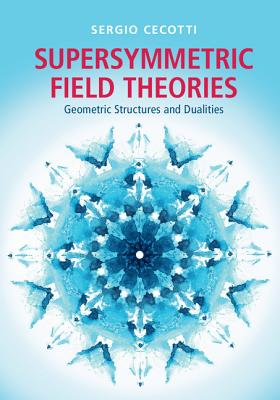 Supersymmetric Field Theories: Geometric Structures and Dualities - Cecotti, Sergio