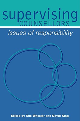 Supervising Counsellors: Issues of Responsibility - Wheeler, Sue (Editor), and King, David, Mr. (Editor)