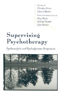 Supervising Psychotherapy: Psychoanalytic and Psychodynamic Perspectives - Driver, Christine, Mrs. (Editor), and Martin, Edward, Mr. (Editor), and Banks, Mary, Mrs. (Editor)