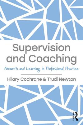 Supervision and Coaching: Growth and Learning in Professional Practice - Cochrane, Hilary, and Newton, Trudi