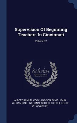 Supervision Of Beginning Teachers In Cincinnati; Volume 12 - Cook, Albert Samuel, and Davis, Jackson, and John William Hall (Creator)