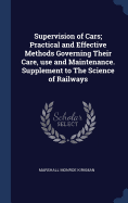 Supervision of Cars; Practical and Effective Methods Governing Their Care, use and Maintenance. Supplement to The Science of Railways