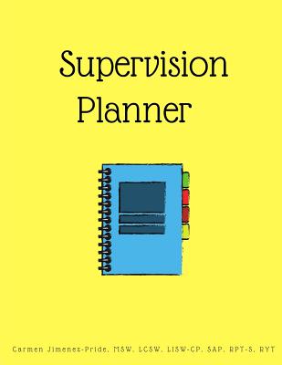 Supervision Planner: A Planner for Individuals on the Road to Clinical Licensure - Jimenez-Pride, Carmen