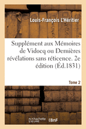 Suppl?ment Aux M?moires de Vidocq Ou Derni?res R?v?lations Sans R?ticence. 2e ?dition